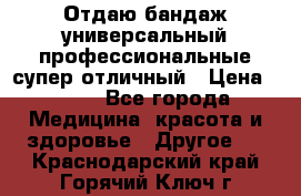 Отдаю бандаж универсальный профессиональные супер отличный › Цена ­ 900 - Все города Медицина, красота и здоровье » Другое   . Краснодарский край,Горячий Ключ г.